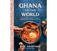 Ghana to the World: Recipes and Stories That Look Forward While Honoring the Past