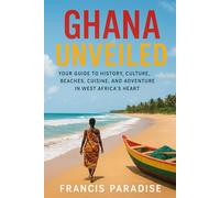 Ghana Unveiled: Your Guide to History, Culture, Beaches, Cuisine, and Adventure in West Africa’s Heart