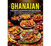 Ghanaian Air Fryer Cookbook for Beginners: Easy and Healthy West African Recipes for Crispy Chicken,Plantain, Fish, and Everyday Meals