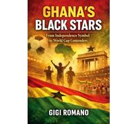Ghana's Black Stars: From Independence Symbol to World Cup Contenders (Football Nations: Stories of Glory and Strife)