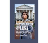 Ghazala Hashmi: The Trailblazer They Didn’t See Coming: How a Relentless Visionary Transformed Education, Politics, and Leadership Against All Odds