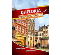 GHELDRIA GUIDA DI VIAGGIO 2025 2026: Manuale di viaggio completo per i Paesi Bassi con suggerimenti essenziali, mappe e consigli privilegiati, visite ... aperta e informazioni pratiche di viaggio
