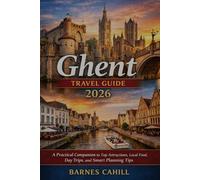 Ghent Travel Guide 2026: A Practical companion to Top Attractions, Local Food, Day Trips, and Smart Planning Tips