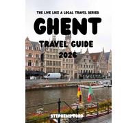 GHENT TRAVEL GUIDE 2026: Exploring Canals, Medieval Streets, Local Food, Festivals, and Everyday Life in Belgium’s Historic University City (THE LIVE LIKE A LOCAL TRAVEL SERIES)