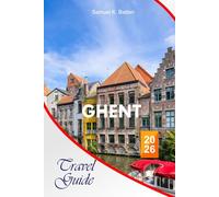 Ghent Travel Guide 2026: The Complete Essential Guide to Belgian Getaway, Itineraries, Cultural Gems, Food Spots, Activities, and Insider’s Tips for Unforgettable Experiences