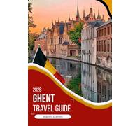 GHENT TRAVEL GUIDE 2026: Your Complete 2026 Guide to Medieval Charm, Flemish Art, Canal-Side Dining, Hidden Neighborhoods, and Authentic Belgian ... Detailed Maps, Itineraries, and Insider Tips