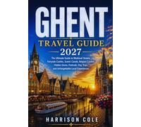 GHENT TRAVEL GUIDE 2027: The Ultimate Guide to Medieval Streets, Fairytale Castles, Scenic Canals, Belgian Cuisine, Hidden Gems, Festivals, Day Trips, ... (Travel Beyond the Ordinary Travel Guides)