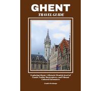 GHENT TRAVEL GUIDE: Exploring Ghent: A Historic Flemish Jewel of Canals, Gothic Masterpieces, and Vibrant Cultural Encounters