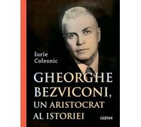 Gheorghe Bezviconi, un aristocrat al istoriei - Iurie Colesnic, C(art)ier, Editie in limba romana