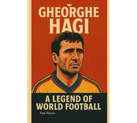 Gheorghe Hagi: A Legend of World Football: From the Streets of Constanța to the World Stage (Football Legends Series)