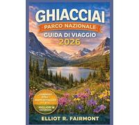 GHIACCIAI PARCO NAZIONALE GUIDA DI VIAGGIO 2026: Pianificazione essenziale, itinerari panoramici, sentieri escursionistici, sensibilizzazione sulla ... serie Global Explorer di Elliot R. Fairmont)