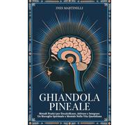 Ghiandola Pineale: Metodi Pratici per Decalcificare, Attivare e Integrare Un Risveglio Spirituale e Mentale nella Vita Quotidiana"