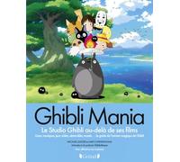 Ghibli Mania: Le studio Ghibli au-delà de ses films - Livres, musique, jeux vidéo, séries télé, musée... : le guide de l'univers magique de Ghibli