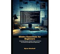 Ghidra Essentials for Beginners: Understand Malware, Identify Threats, and Protect Your Network through Reverse Engineering