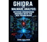 GHIDRA FOR MALWARE ANALYSIS: REVERSE ENGINEERING BINARIES WITH THE NSA FRAMEWORK: Decompile, Disassemble, and Script Binary Analysis Using Ghidra’s CodeBrowser, P-Code, and Python API