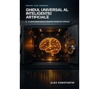Ghidul Universal al Inteligenței Artificiale: Un ghid practic pentru utilizarea inteligenței artificiale