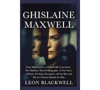 Ghislaine Maxwell: From High Society to High-Profile Conviction: The Ghislaine Maxwell Biography-A True Story of Power, Privilege, Deception, and the ... Epstein Network and the Silence of the Elite)