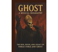GHOST: A MUSICAL BIOGRAPHY: The Rise, Reign, and Legacy of Tobias Forge and Ghost