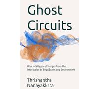 Ghost Circuits: How Intelligence Emerges from the Interaction of Body, Brain, and Environment