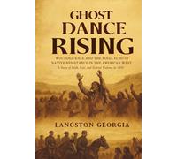 Ghost Dance Rising: Wounded Knee and the Final Echo of Native Resistance in the American West - A Story of Faith, Fear, and Federal Violence in 1890