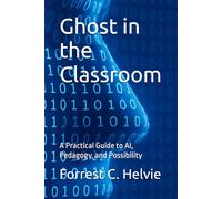 Ghost in the Classroom: A Practical Guide to AI, Pedagogy, and Possibility