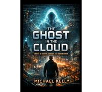 Ghost in the Cloud: A Novel of Systems, Consent, and Unseen Power: 1 (The Ghost Series)