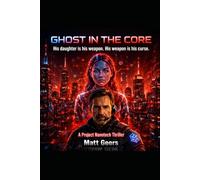 Ghost in the Core: His daughter is his weapon. His weapon is his curse.: A Project Nanotech Thriller