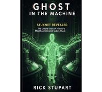 Ghost in the Machine: Stuxnet Revealed: The Untold Story of History's Most Sophisticated Cyber Attack (CyberShield Essentials: Building Your Digital Defense)