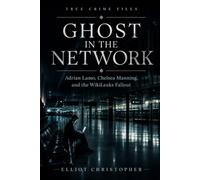 GHOST IN THE NETWORK: Adrian Lamo, Chelsea Manning, and the WikiLeaks Fallout (True Crime Files)