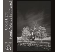 Ghost Light: Scenic Worlds in Infrared: A Black and White Photo Study Beyond the Visible Spectrum (Mark T Hayes Monographs)