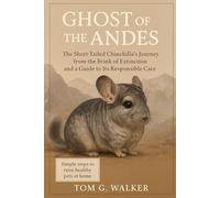 GHOST OF THE ANDES: The Short-Tailed Chinchilla's Journey from the Brink of Extinction and a Guide to Its Responsible Care.