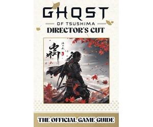 GHOST OF TSUSHIMA: DIRECTOR'S CUT : The Official Game Guide - Unlock Every Secret of the Expanded Adventure