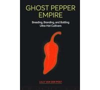 Ghost Pepper Empire: Breeding, Branding, and Bottling Ultra-Hot Cultivars: A Practical Guide to Hot Sauce and Extract Production