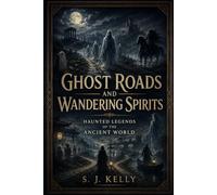 Ghost Roads and Wandering Spirits: Haunted Legends of the Ancient World (S. J. Kelly Mythology & Legends Series)
