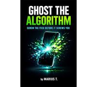 Ghost the Algorithm: Screw the Feed Before It Screws You - Dein Guide aus der digitalen Suchtspirale zurück zu dir selbst.