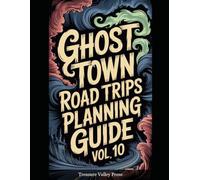 Ghost Town Road Trips Planning Guide Vol 10: Scenic Routes to America's Abandoned Settlements (United States Ghost Towns)