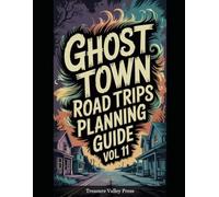 Ghost Town Road Trips Planning Guide Vol 11: Scenic Routes to America's Abandoned Settlements (United States Ghost Towns)