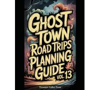 Ghost Town Road Trips Planning Guide Vol 13: Scenic Routes to America's Abandoned Settlements (United States Ghost Towns)