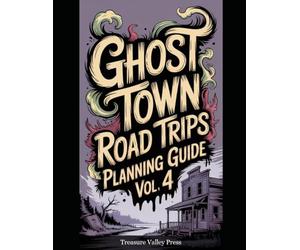 Ghost Town Road Trips Planning Guide Vol 4: Scenic Routes to America's Abandoned Settlements (United States Ghost Towns)