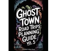Ghost Town Road Trips Planning Guide Vol 5: Scenic Routes to America's Abandoned Settlements (United States Ghost Towns)