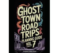 Ghost Town Road Trips Planning Guide Vol 7: Scenic Routes to America's Abandoned Settlements (United States Ghost Towns)