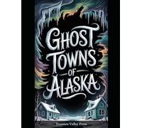 Ghost Towns of Alaska: Gold Rush Camps, Cannery Ruins, and Frontier Outposts (United States Ghost Towns)