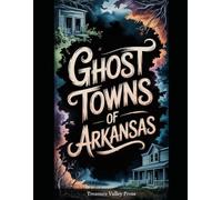 Ghost Towns of Arkansas: Mining Hollows, Lumber Camps, and Ozark Mountain Remnants (United States Ghost Towns)
