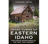 Ghost Towns of Eastern Idaho: Exploring Boomtowns of the Past and Present (Abandoned Union)