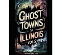 Ghost Towns of Illinois Vol 2: Coal Camps, River Landings, and Prairie Settlements Lost to Time (United States Ghost Towns)