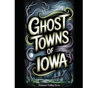 Ghost Towns of Iowa: Railroad Stops, Coal Camps, and Vanished Prairie Communities (United States Ghost Towns)
