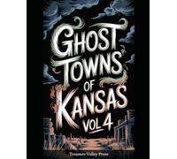 Ghost Towns of Kansas Vol 4: Cattle Towns, Dust Bowl Ruins, and Prairie Frontier Remnants (United States Ghost Towns)