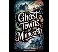 Ghost Towns of Minnesota: Iron Range Camps, Lumber Towns, and North Woods Frontier Ruins (United States Ghost Towns)