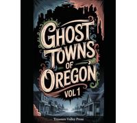 Ghost Towns of Oregon Vol 1: Mining Camps, Lumber Towns, and Pacific Northwest Frontier Ruins (United States Ghost Towns)
