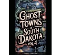 Ghost Towns of South Dakota Vol 4: Black Hills Gold Camps, Homestead Claims, and Prairie Frontier Ruins (United States Ghost Towns)